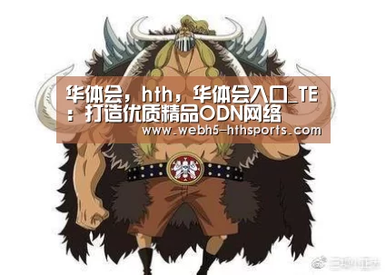 华体会,hth,华体会入口_TE:打造优质精品ODN网络(图1) 华体会,hth,华体会入口