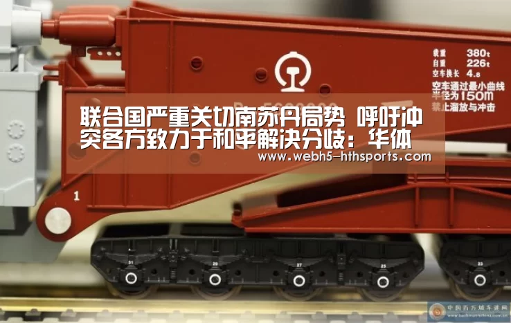 联合国严重关切南苏丹局势 呼吁冲突各方致力于和平解决分歧:华体会,hth,华体会入口(图1) 华体会,hth,华体会入口