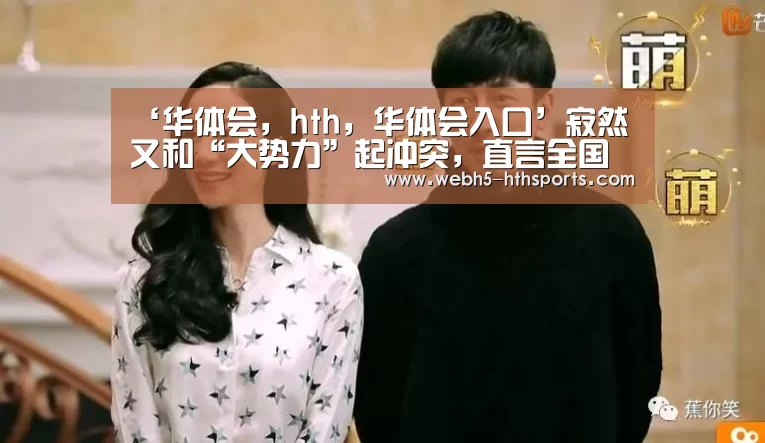 ‘华体会,hth,华体会入口’寂然又和“大势力”起冲突,直言全国冠军又怎样?我照样举报你(图4) 华体会,hth,华体会入口